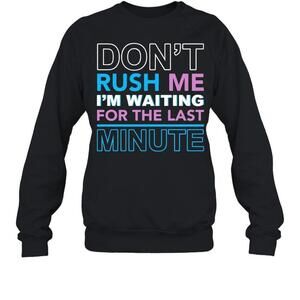 Dont Rush Me Im Waiting For The Last Minute Sweatshirt 1